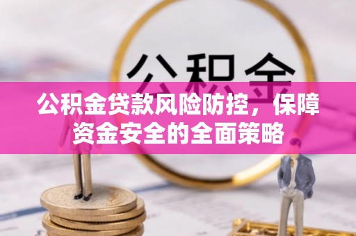 盐埕公积金贷款风险防控，保障资金安全的全面策略