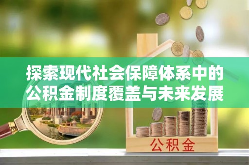 盐埕探索现代社会保障体系中的公积金制度覆盖与未来发展