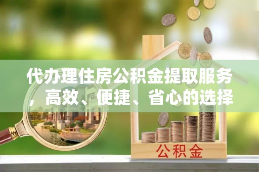 盐埕代办理住房公积金提取服务，高效、便捷、省心的选择