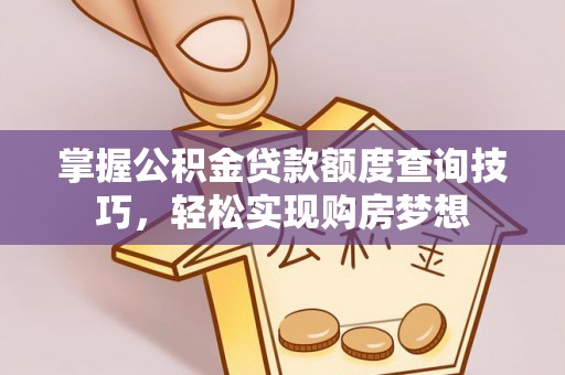 盐埕掌握公积金贷款额度查询技巧，轻松实现购房梦想