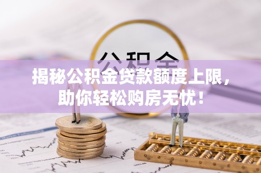 盐埕揭秘公积金贷款额度上限，助你轻松购房无忧！