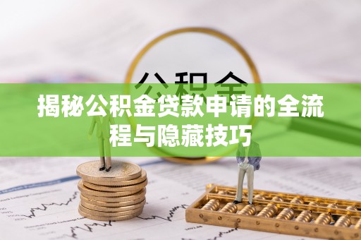 盐埕揭秘公积金贷款申请的全流程与隐藏技巧