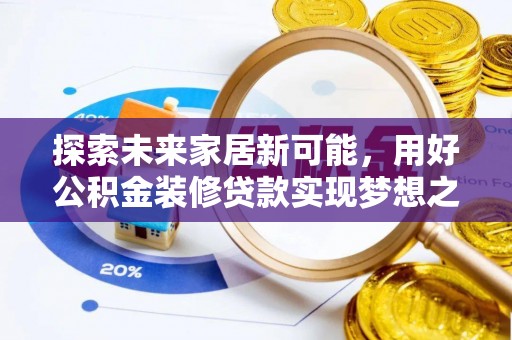 盐埕探索未来家居新可能，用好公积金装修贷款实现梦想之家