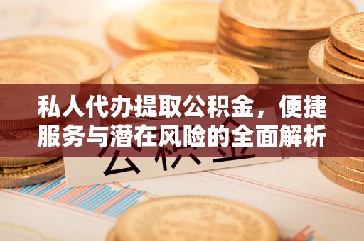 盐埕私人代办提取公积金，便捷服务与潜在风险的全面解析