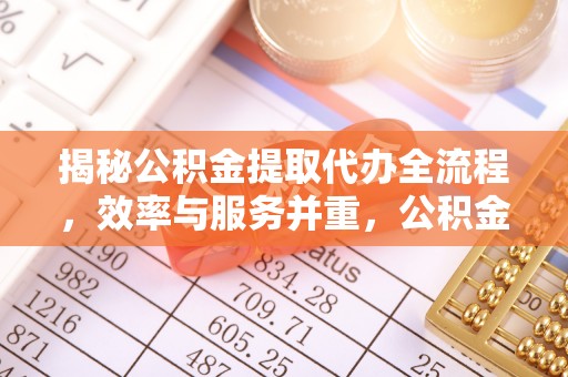 盐埕揭秘公积金提取代办全流程，效率与服务并重，公积金提取代办要多久不再是难题
