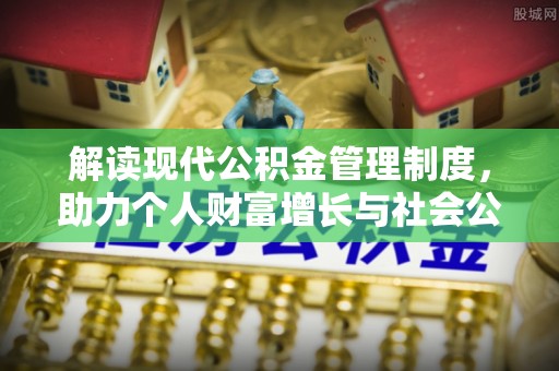盐埕解读现代公积金管理制度，助力个人财富增长与社会公平