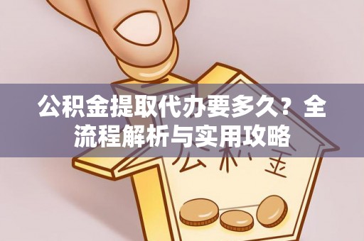 盐埕公积金提取代办要多久？全流程解析与实用攻略