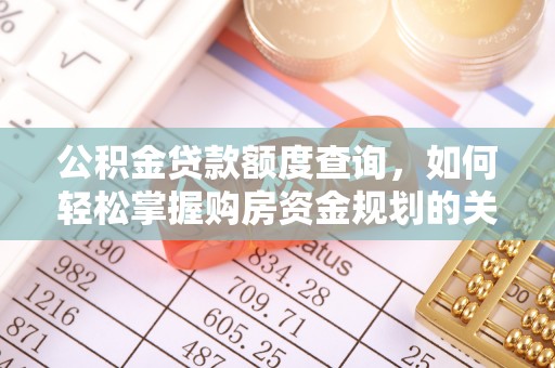 盐埕公积金贷款额度查询，如何轻松掌握购房资金规划的关键