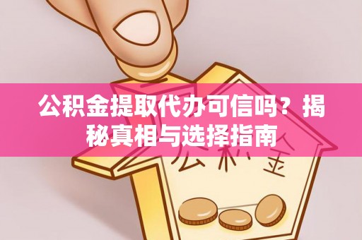 盐埕公积金提取代办可信吗？揭秘真相与选择指南