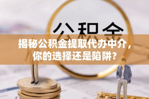 盐埕揭秘公积金提取代办中介，你的选择还是陷阱？