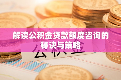 盐埕解读公积金贷款额度咨询的秘诀与策略