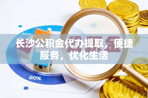 盐埕长沙公积金代办提取，便捷服务，优化生活