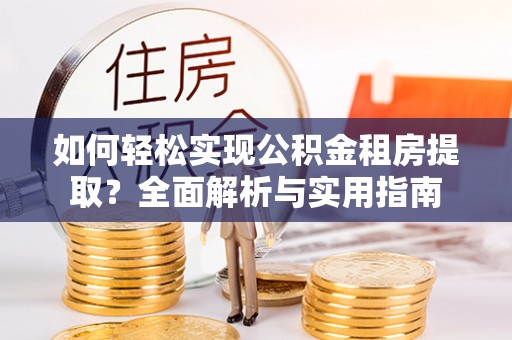 盐埕如何轻松实现公积金租房提取？全面解析与实用指南