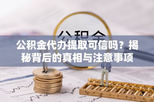 盐埕公积金代办提取可信吗？揭秘背后的真相与注意事项