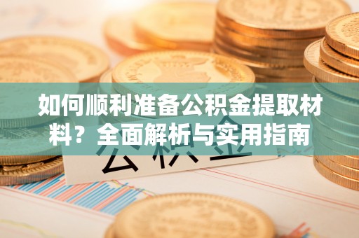 盐埕如何顺利准备公积金提取材料？全面解析与实用指南