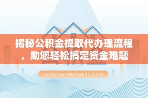 盐埕揭秘公积金提取代办理流程，助您轻松搞定资金难题