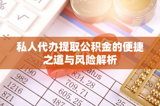 盐埕私人代办提取公积金的便捷之道与风险解析