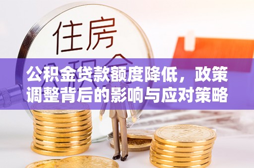 盐埕公积金贷款额度降低，政策调整背后的影响与应对策略