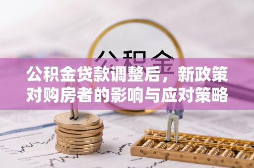 盐埕公积金贷款调整后，新政策对购房者的影响与应对策略