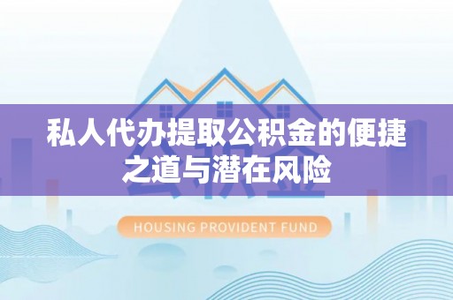 盐埕私人代办提取公积金的便捷之道与潜在风险