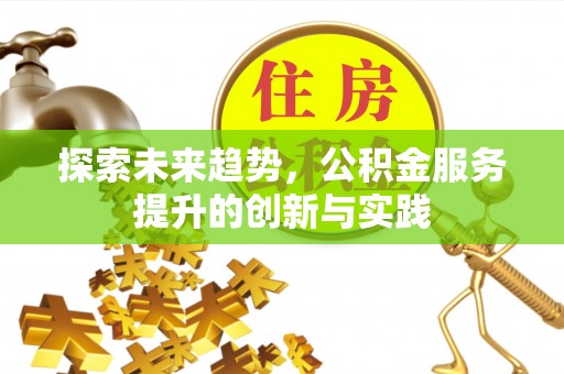 盐埕探索未来趋势，公积金服务提升的创新与实践