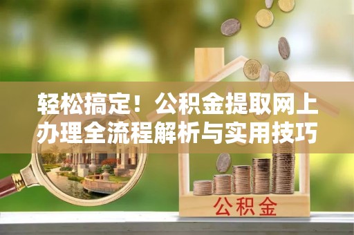 盐埕轻松搞定！公积金提取网上办理全流程解析与实用技巧