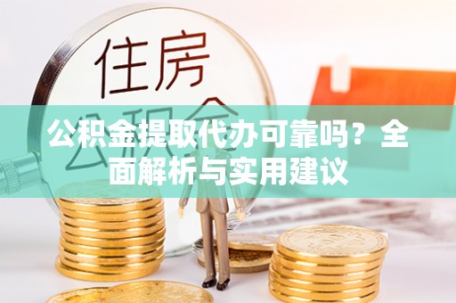 盐埕公积金提取代办可靠吗？全面解析与实用建议