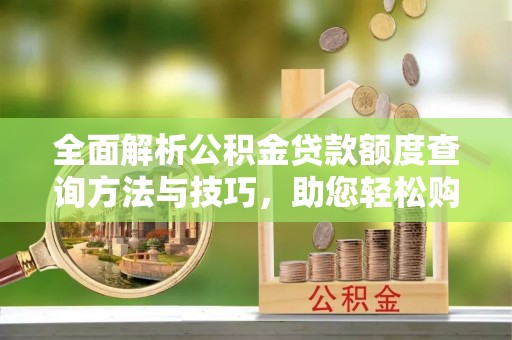 盐埕全面解析公积金贷款额度查询方法与技巧，助您轻松购房