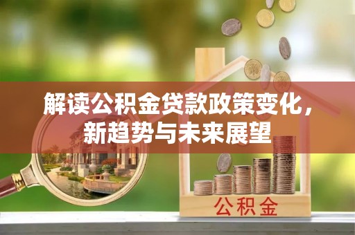盐埕解读公积金贷款政策变化，新趋势与未来展望