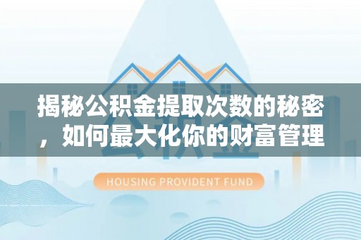 盐埕揭秘公积金提取次数的秘密，如何最大化你的财富管理