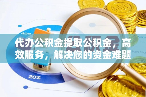 盐埕代办公积金提取公积金，高效服务，解决您的资金难题