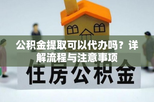 盐埕公积金提取可以代办吗？详解流程与注意事项
