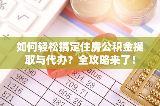 盐埕如何轻松搞定住房公积金提取与代办？全攻略来了！