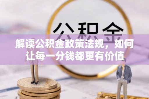 盐埕解读公积金政策法规，如何让每一分钱都更有价值
