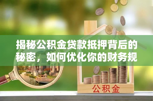 盐埕揭秘公积金贷款抵押背后的秘密，如何优化你的财务规划