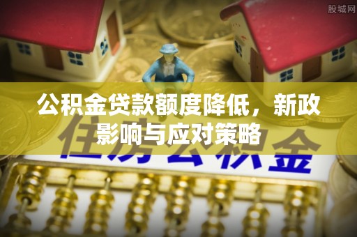 盐埕公积金贷款额度降低，新政影响与应对策略