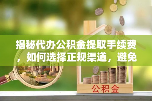 盐埕揭秘代办公积金提取手续费，如何选择正规渠道，避免上当受骗