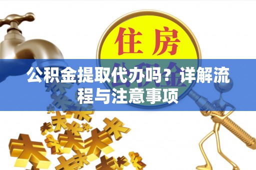 盐埕公积金提取代办吗？详解流程与注意事项