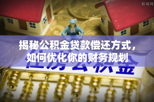 盐埕揭秘公积金贷款偿还方式，如何优化你的财务规划
