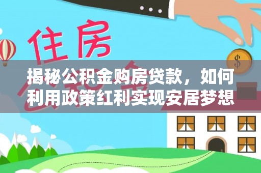 盐埕揭秘公积金购房贷款，如何利用政策红利实现安居梦想