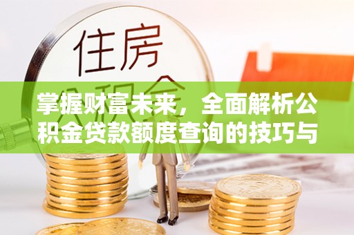 盐埕掌握财富未来，全面解析公积金贷款额度查询的技巧与策略
