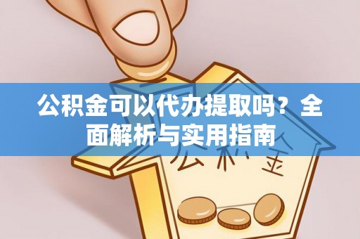 盐埕公积金可以代办提取吗？全面解析与实用指南