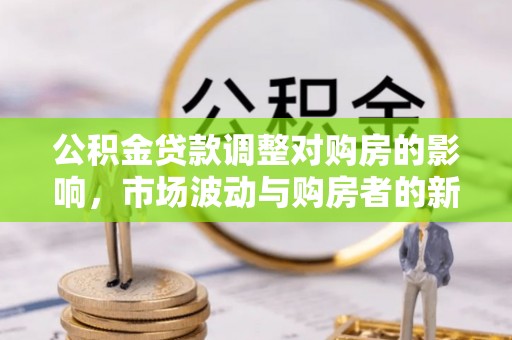 盐埕公积金贷款调整对购房的影响，市场波动与购房者的新选择