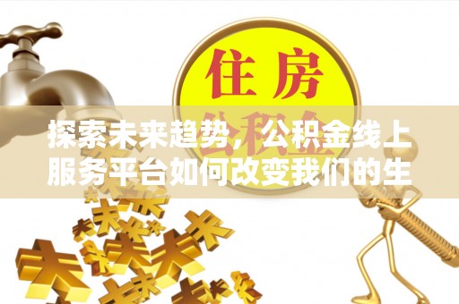 盐埕探索未来趋势，公积金线上服务平台如何改变我们的生活