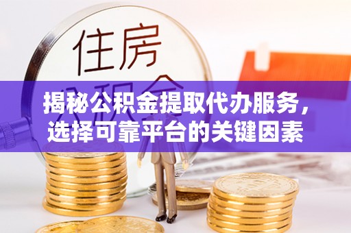 盐埕揭秘公积金提取代办服务，选择可靠平台的关键因素