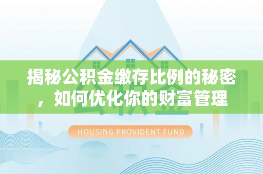 盐埕揭秘公积金缴存比例的秘密，如何优化你的财富管理