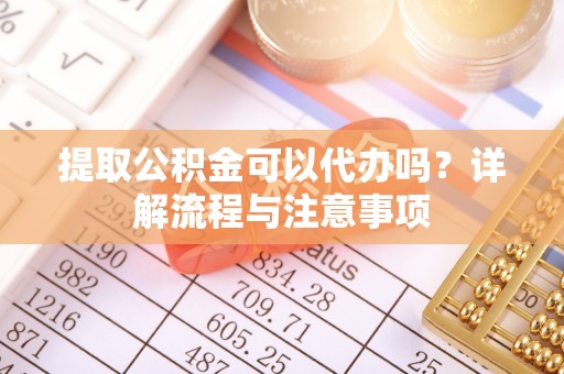 盐埕提取公积金可以代办吗？详解流程与注意事项