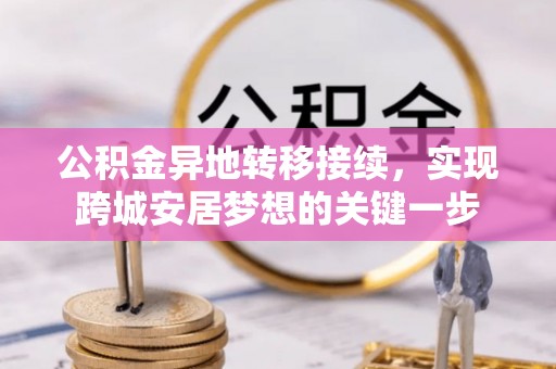 盐埕公积金异地转移接续，实现跨城安居梦想的关键一步