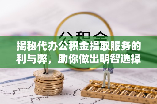 盐埕揭秘代办公积金提取服务的利与弊，助你做出明智选择