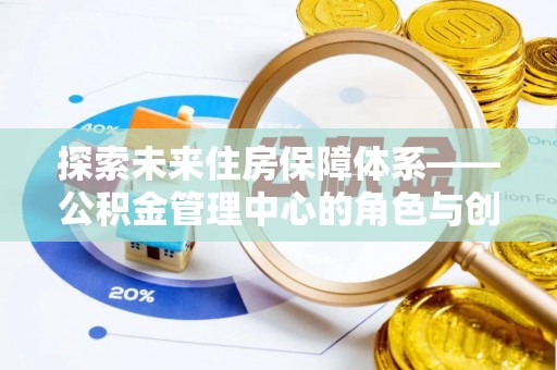 盐埕探索未来住房保障体系——公积金管理中心的角色与创新